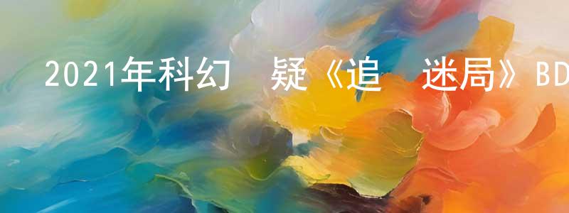 蔡繼賢的網絡影視資源,2021年科幻懸疑《追憶迷局》BD中英雙字迅雷下載_深夜電影